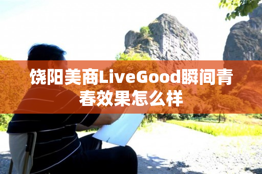 饶阳美商LiveGood瞬间青春效果怎么样