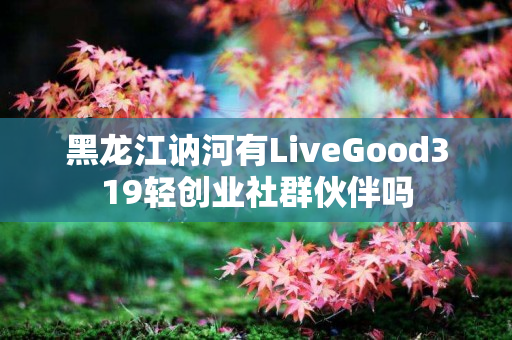 黑龙江讷河有LiveGood319轻创业社群伙伴吗