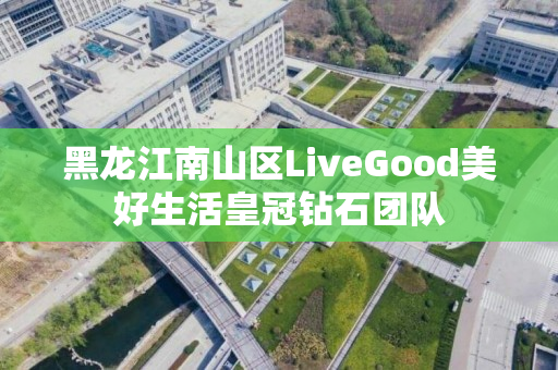 黑龙江南山区LiveGood美好生活皇冠钻石团队