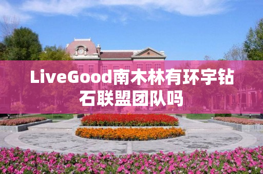 LiveGood南木林有环宇钻石联盟团队吗