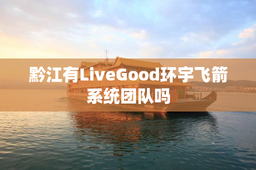 黔江有LiveGood环宇飞箭系统团队吗