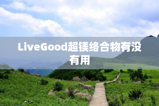 LiveGood超镁络合物有没有用