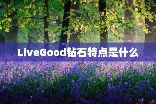 LiveGood钻石特点是什么