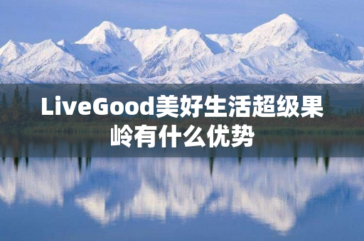 LiveGood美好生活超级果岭有什么优势