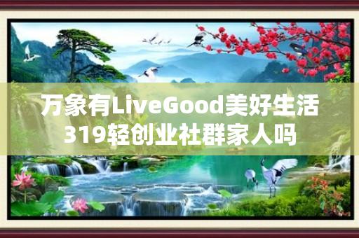 万象有LiveGood美好生活319轻创业社群家人吗