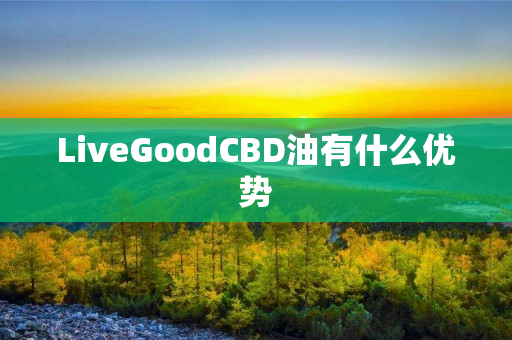 LiveGoodCBD油有什么优势