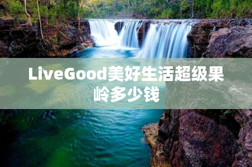 LiveGood美好生活超级果岭多少钱