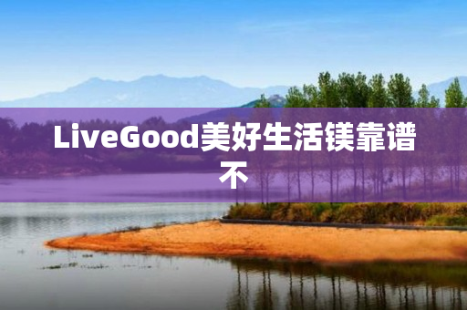 LiveGood美好生活镁靠谱不