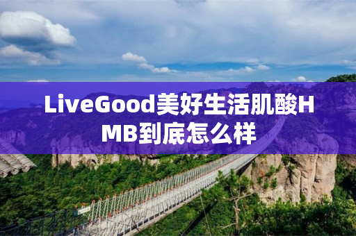 LiveGood美好生活肌酸HMB到底怎么样