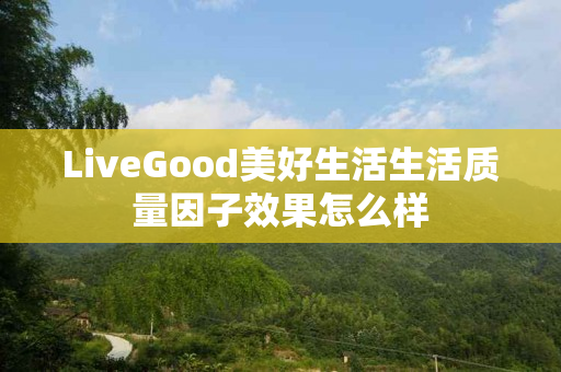 LiveGood美好生活生活质量因子效果怎么样