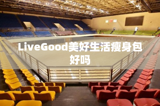 LiveGood美好生活瘦身包好吗