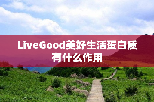 LiveGood美好生活蛋白质有什么作用