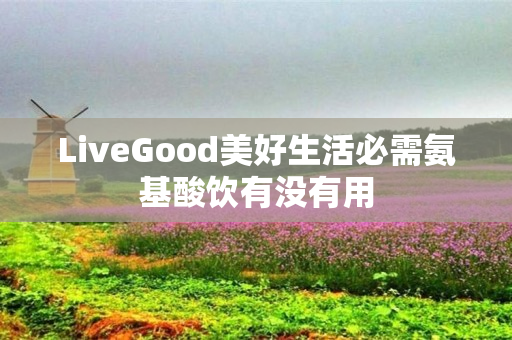 LiveGood美好生活必需氨基酸饮有没有用