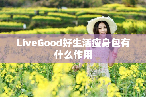 LiveGood好生活瘦身包有什么作用