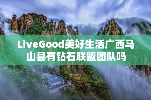 LiveGood美好生活广西马山县有钻石联盟团队吗