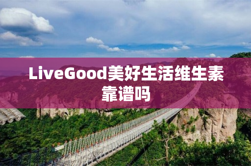 LiveGood美好生活维生素靠谱吗