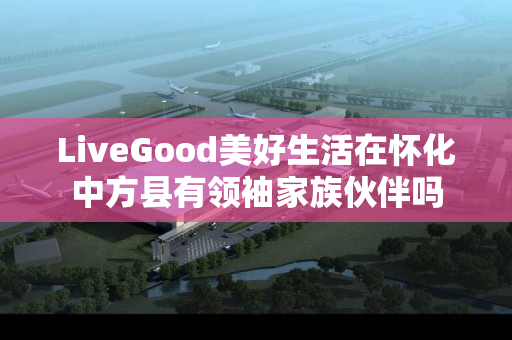 LiveGood美好生活在怀化中方县有领袖家族伙伴吗