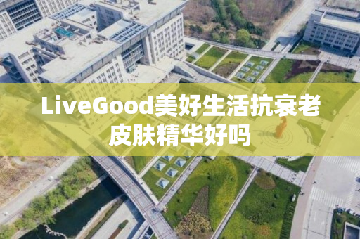 LiveGood美好生活抗衰老皮肤精华好吗