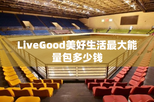 LiveGood美好生活最大能量包多少钱