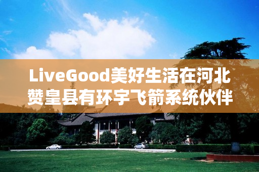 LiveGood美好生活在河北赞皇县有环宇飞箭系统伙伴吗