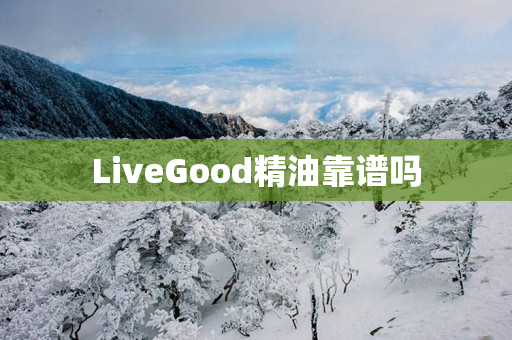 LiveGood精油靠谱吗