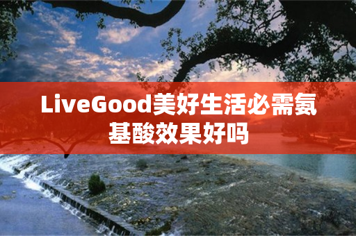 LiveGood美好生活必需氨基酸效果好吗