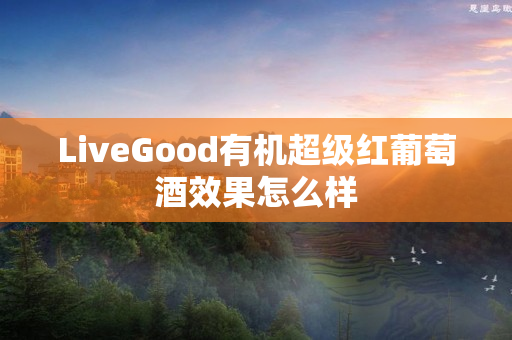 LiveGood有机超级红葡萄酒效果怎么样