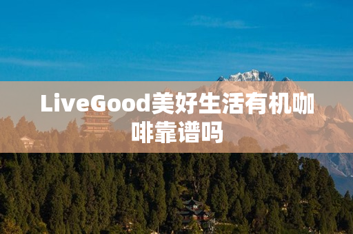 LiveGood美好生活有机咖啡靠谱吗