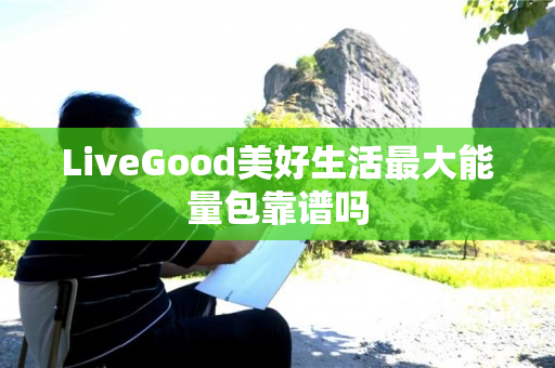 LiveGood美好生活最大能量包靠谱吗