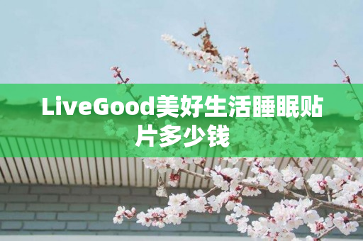 LiveGood美好生活睡眠贴片多少钱