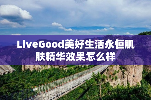 LiveGood美好生活永恒肌肤精华效果怎么样