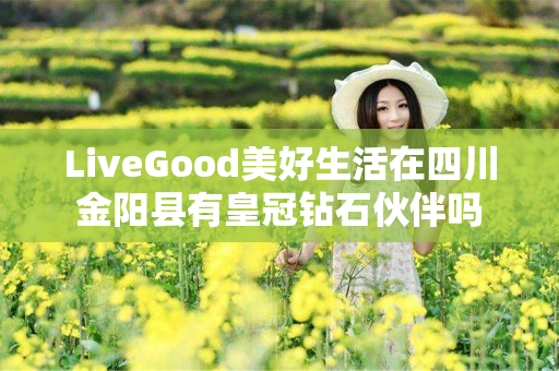 LiveGood美好生活在四川金阳县有皇冠钻石伙伴吗