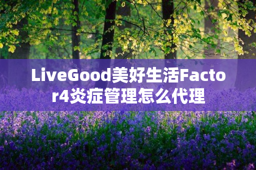 LiveGood美好生活Factor4炎症管理怎么代理