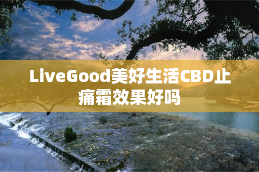 LiveGood美好生活CBD止痛霜效果好吗