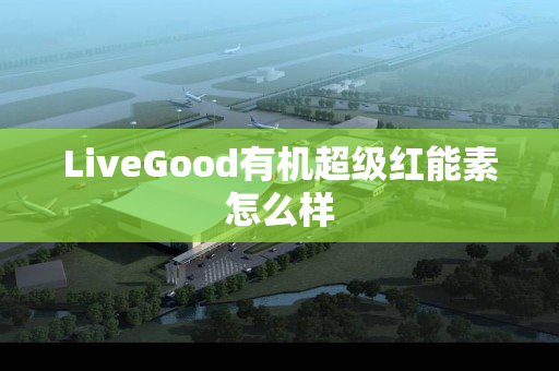 LiveGood有机超级红能素怎么样