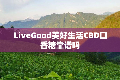 LiveGood美好生活CBD口香糖靠谱吗