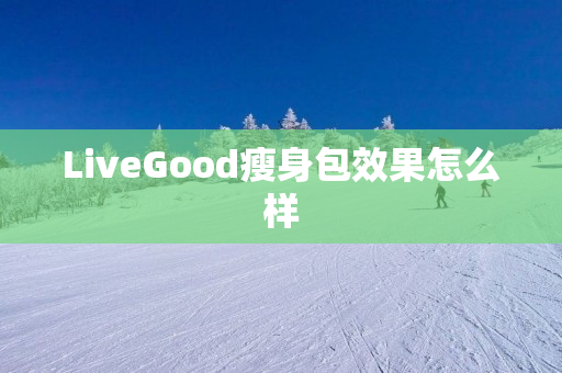 LiveGood瘦身包效果怎么样