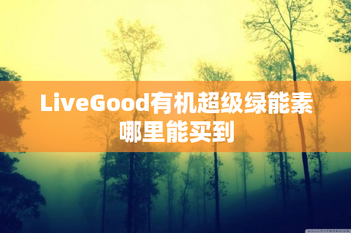 LiveGood有机超级绿能素哪里能买到