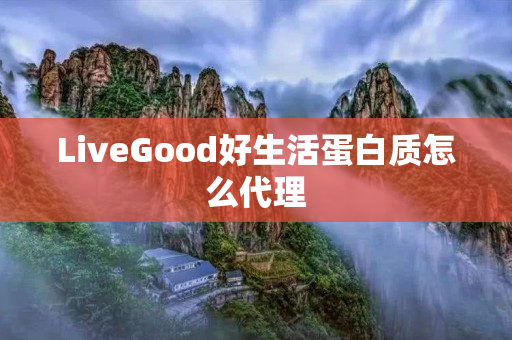 LiveGood好生活蛋白质怎么代理