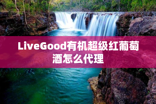 LiveGood有机超级红葡萄酒怎么代理