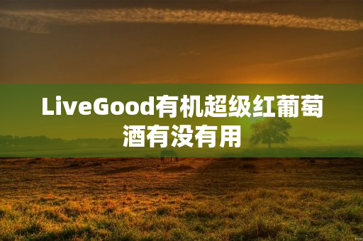 LiveGood有机超级红葡萄酒有没有用