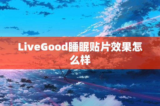 LiveGood睡眠贴片效果怎么样