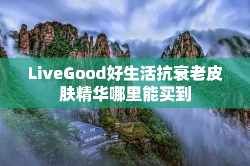 LiveGood好生活抗衰老皮肤精华哪里能买到