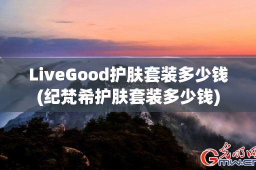 LiveGood护肤套装多少钱(纪梵希护肤套装多少钱)