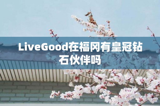 LiveGood在福冈有皇冠钻石伙伴吗