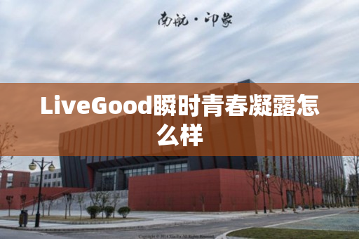 LiveGood瞬时青春凝露怎么样