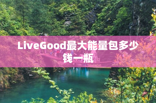 LiveGood最大能量包多少钱一瓶