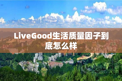 LiveGood生活质量因子到底怎么样