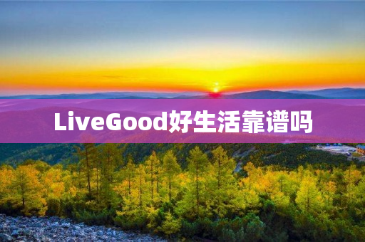 LiveGood好生活靠谱吗