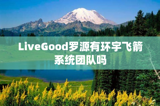 LiveGood罗源有环宇飞箭系统团队吗